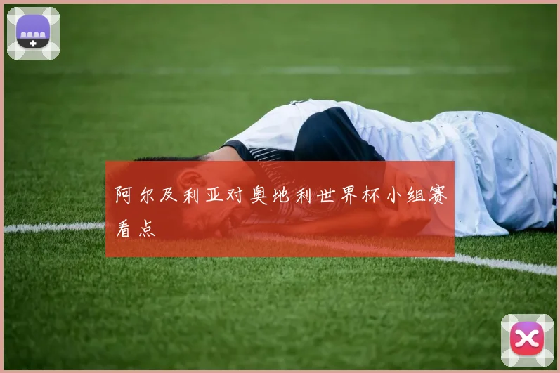 阿尔及利亚对奥地利世界杯小组赛看点