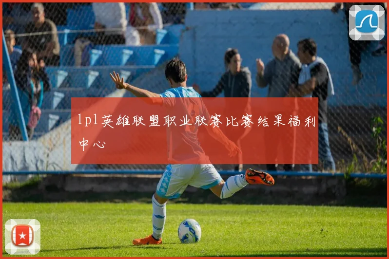 lpl英雄联盟职业联赛比赛结果福利中心