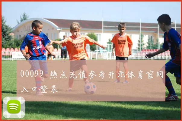 00099_热点充值参考开元体育官网入口登录