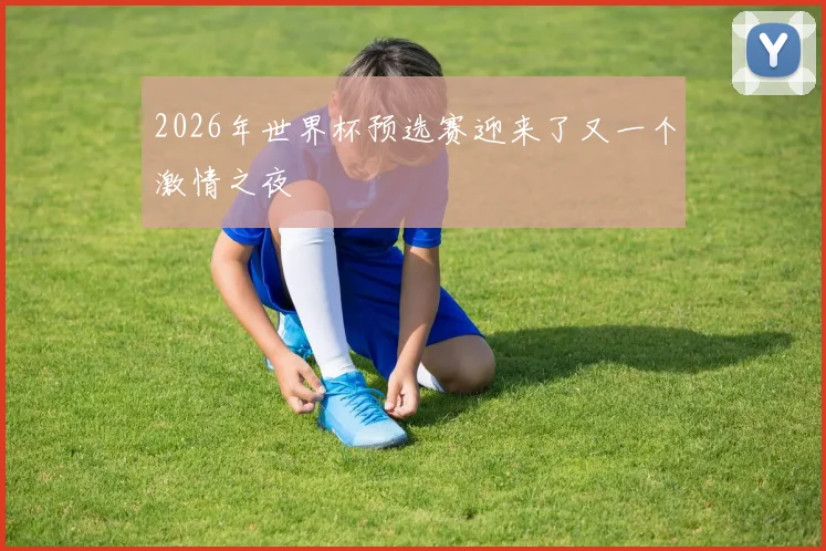 2026年世界杯预选赛迎来了又一个激情之夜