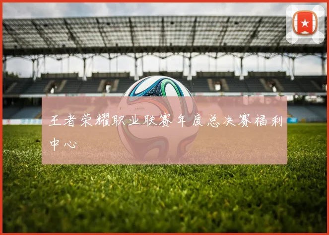王者荣耀职业联赛年度总决赛福利中心