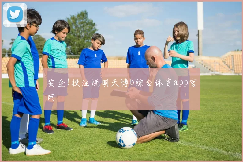 安全!投注说明天博b综合体育app官网