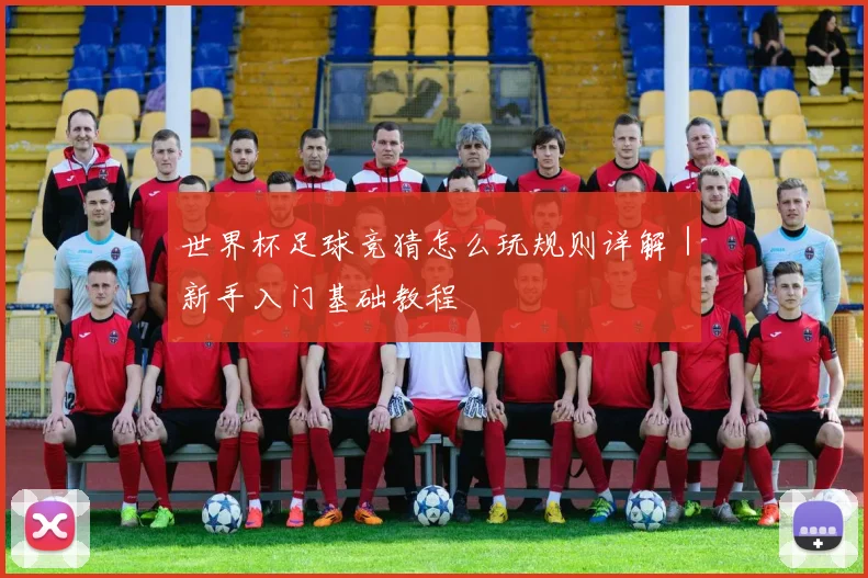 世界杯足球竞猜怎么玩规则详解｜新手入门基础教程