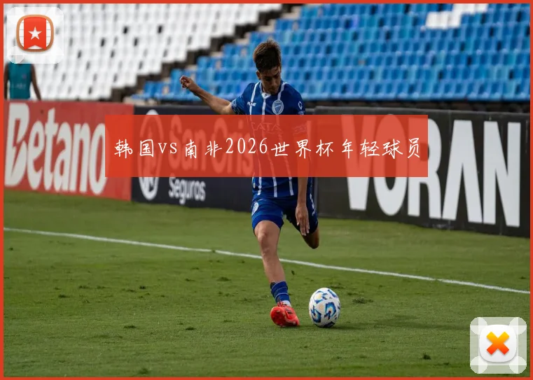韩国vs南非2026世界杯年轻球员
