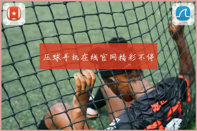 压球手机在线官网精彩不停