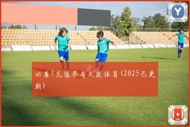 必看!充值参考久发体育(2025已更新)