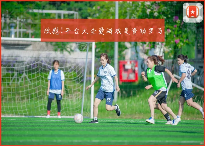 欣慰!平台大全爱游戏是资助罗马