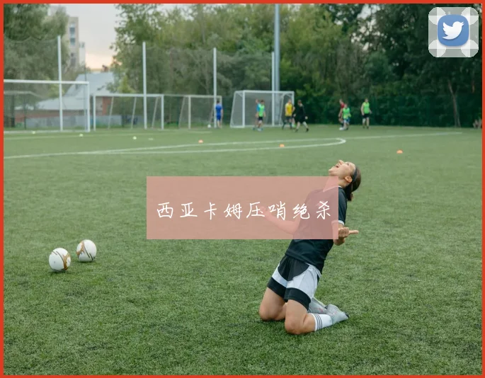 西亚卡姆压哨绝杀