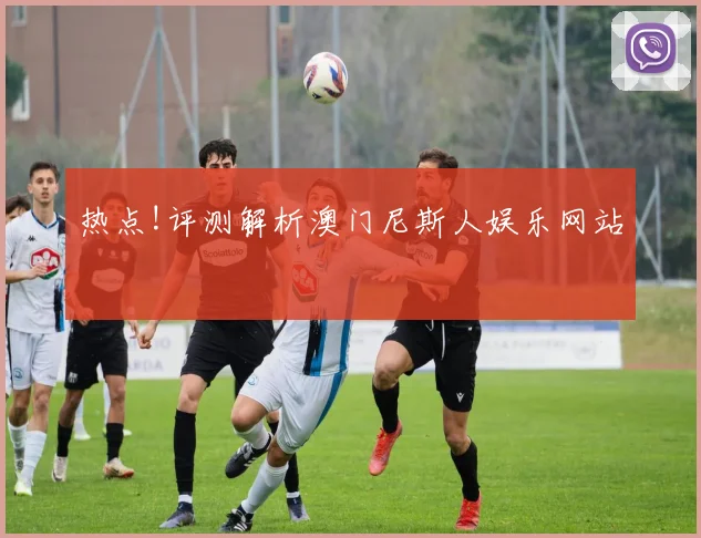 热点!评测解析澳门尼斯人娱乐网站