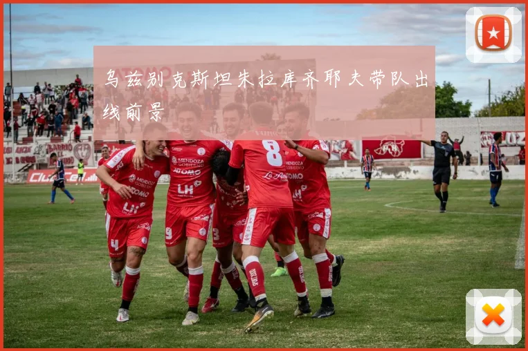 乌兹别克斯坦朱拉库齐耶夫带队出线前景