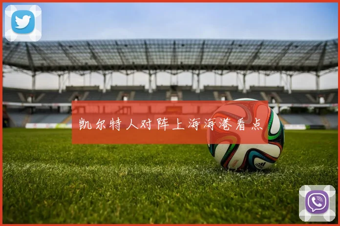 凯尔特人对阵上海海港看点
