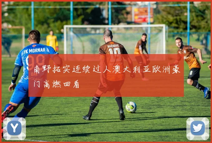 南野拓实连续过人澳大利亚欧洲豪门高燃回看