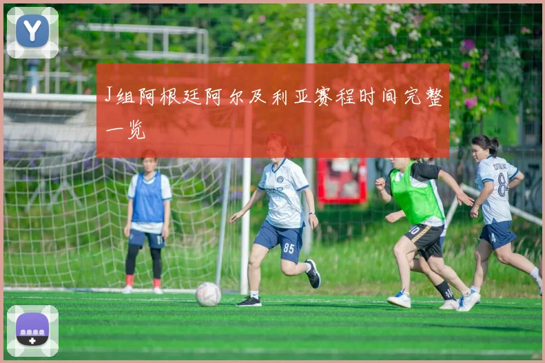 J组阿根廷阿尔及利亚赛程时间完整一览