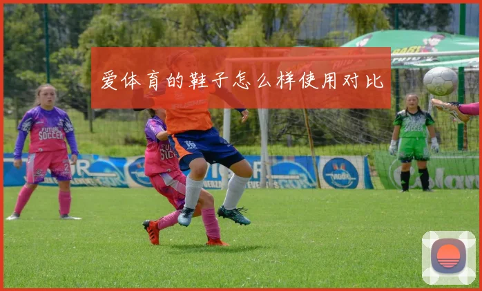 爱体育的鞋子怎么样使用对比