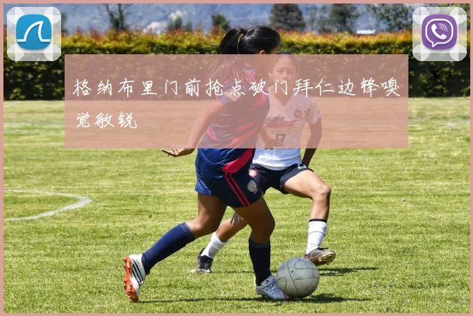 格纳布里门前抢点破门拜仁边锋嗅觉敏锐