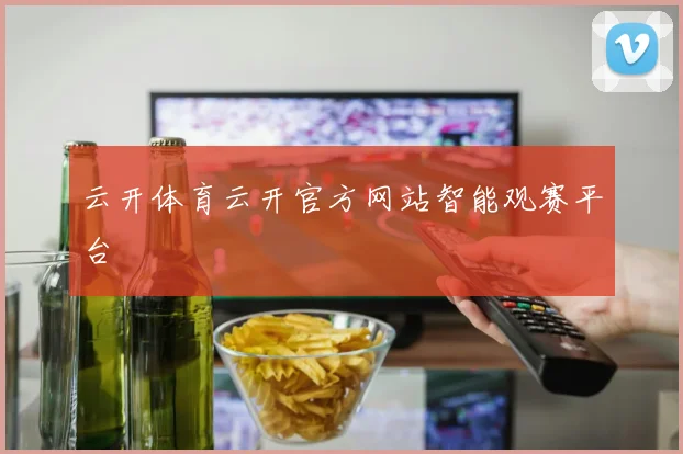 云开体育云开官方网站智能观赛平台