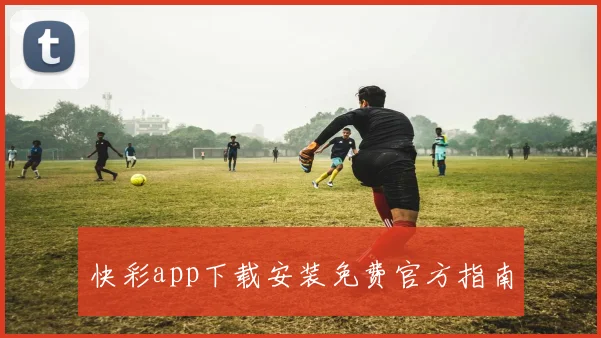 快彩app下载安装免费官方指南