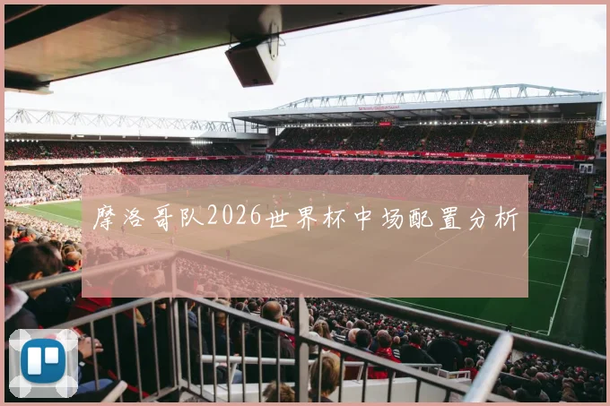 摩洛哥队2026世界杯中场配置分析