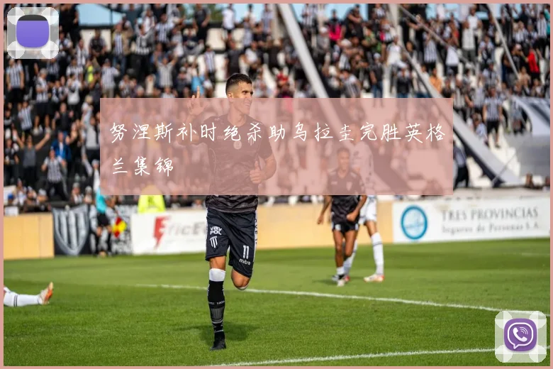 努涅斯补时绝杀助乌拉圭完胜英格兰集锦
