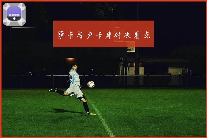 萨卡与卢卡库对决看点