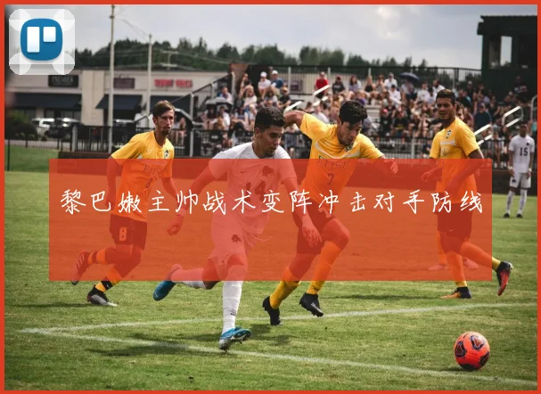 黎巴嫩主帅战术变阵冲击对手防线