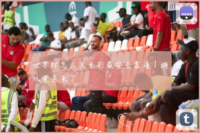 世界杯怎么买竞彩最安全靠谱｜避坑重点来了