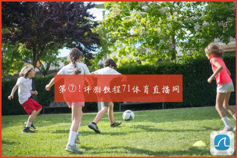 第⑦!评测教程71体育直播网