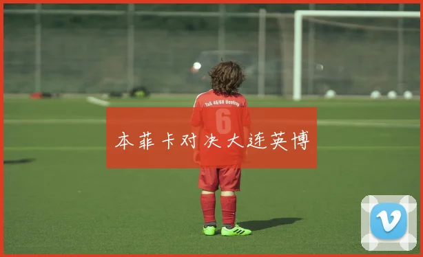 本菲卡对决大连英博