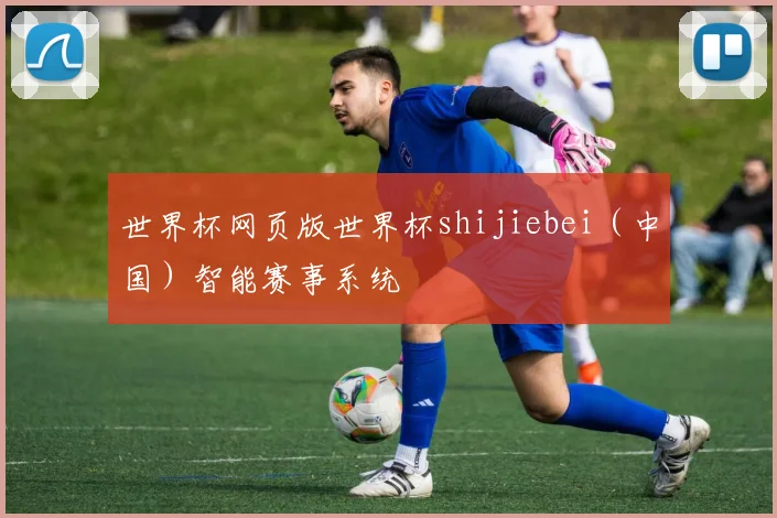 世界杯网页版世界杯shijiebei（中国）智能赛事系统