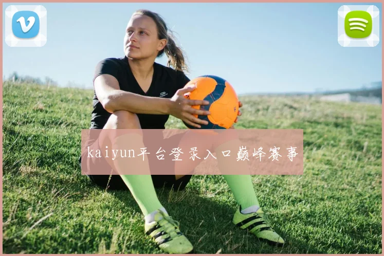 kaiyun平台登录入口巅峰赛事