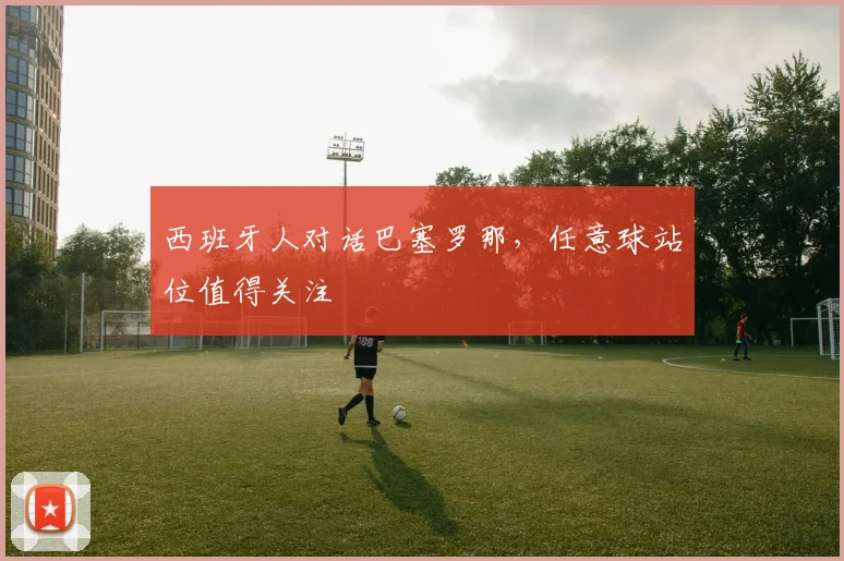 西班牙人对话巴塞罗那，任意球站位值得关注