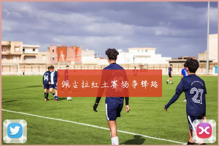 佩古拉红土赛场争锋路