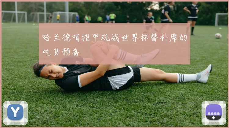 哈兰德啃指甲观战世界杯替补席的吃货预备