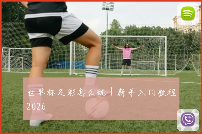 世界杯足彩怎么玩｜新手入门教程2026