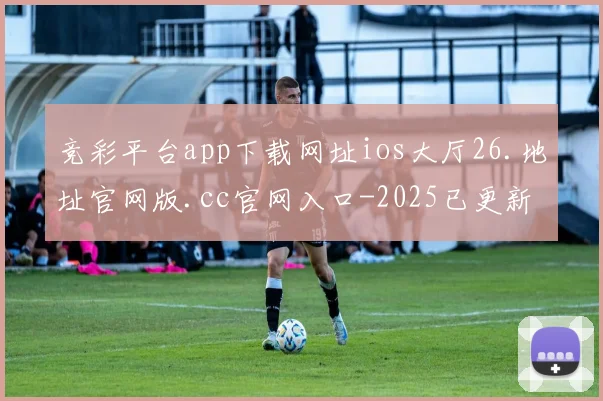 竞彩平台app下载网址ios大厅26.地址官网版.cc官网入口-2025已更新(中国)官方网站