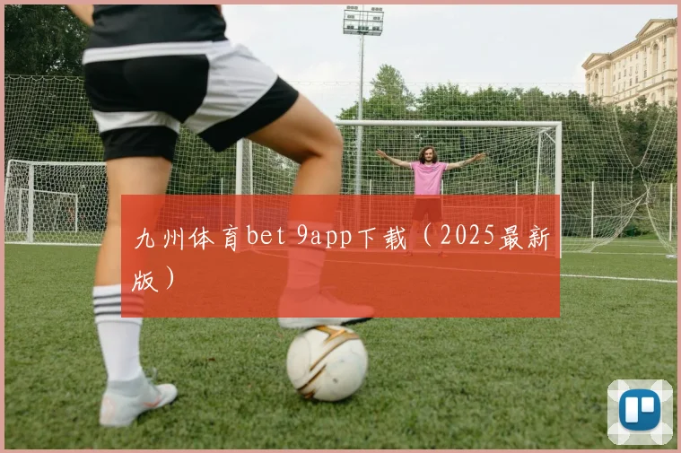 九州体育bet 9app下载(2025最新版)