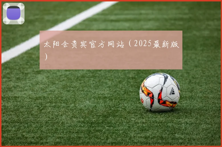 太阳会贵宾官方网站（2025最新版）