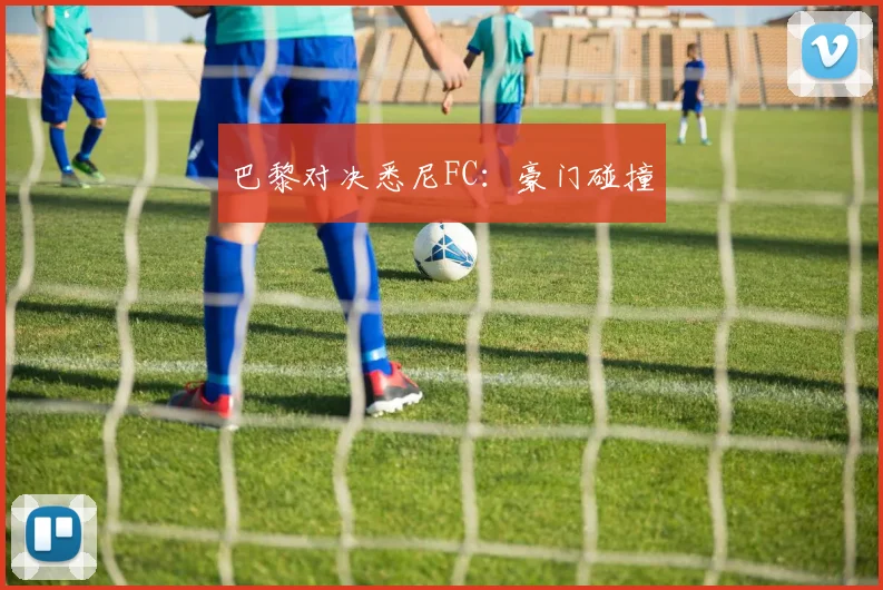 巴黎对决悉尼FC：豪门碰撞
