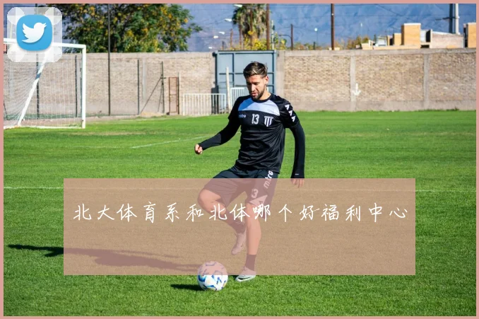 北大体育系和北体哪个好福利中心