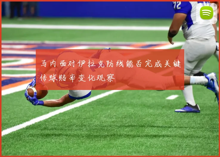 马内面对伊拉克防线能否完成关键传球赔率变化观察