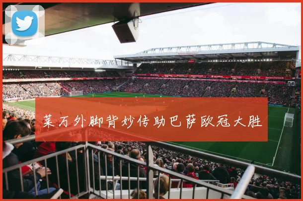 莱万外脚背妙传助巴萨欧冠大胜