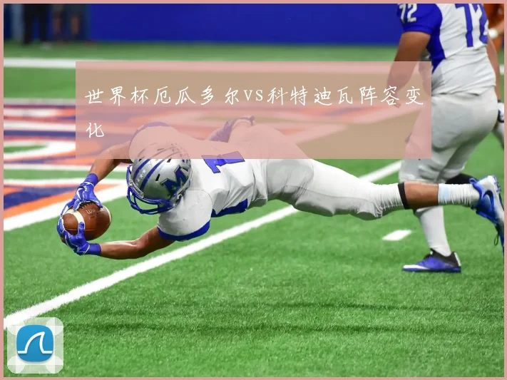 世界杯厄瓜多尔vs科特迪瓦阵容变化