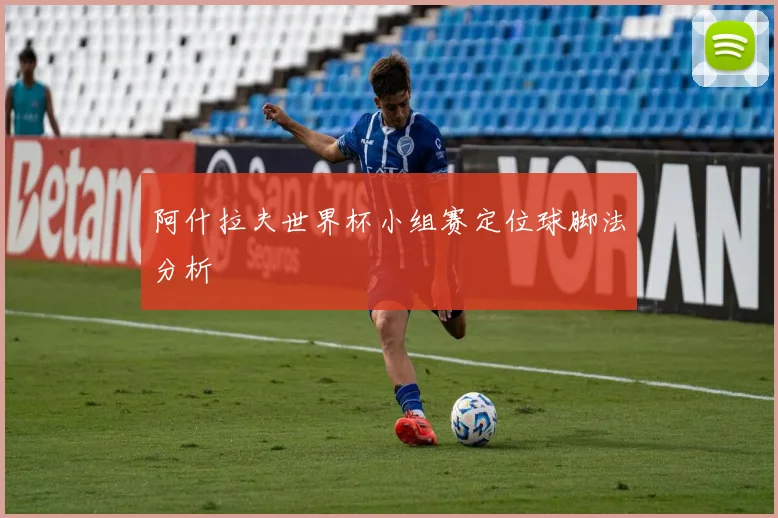 阿什拉夫世界杯小组赛定位球脚法分析