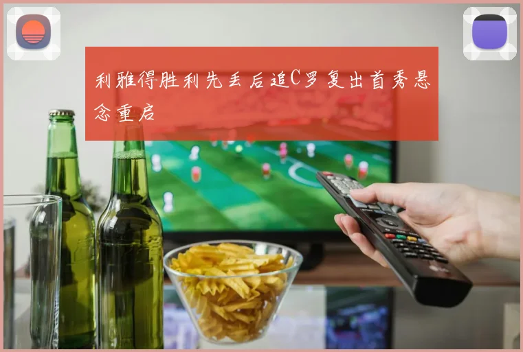 利雅得胜利先丢后追C罗复出首秀悬念重启