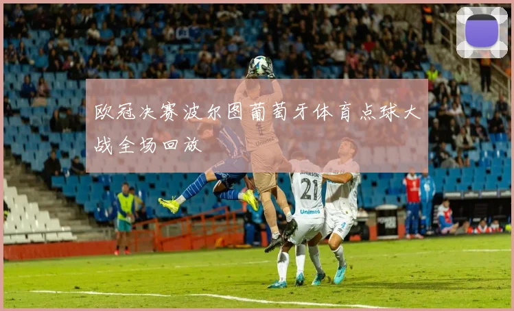 欧冠决赛波尔图葡萄牙体育点球大战全场回放
