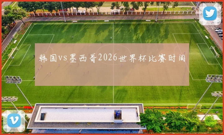 韩国vs墨西哥2026世界杯比赛时间