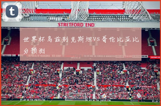 世界杯乌兹别克斯坦vs哥伦比亚比分预测