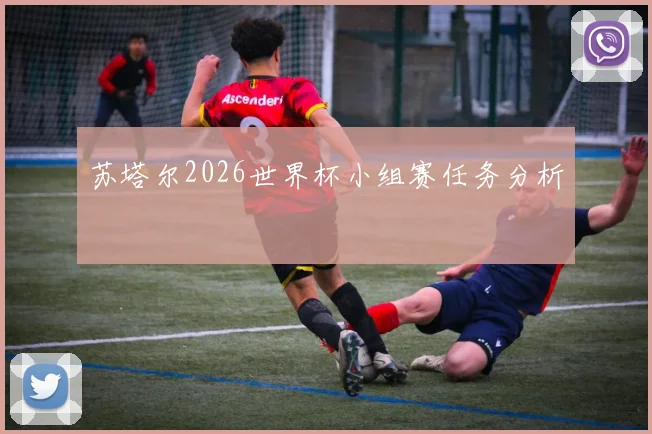 苏塔尔2026世界杯小组赛任务分析