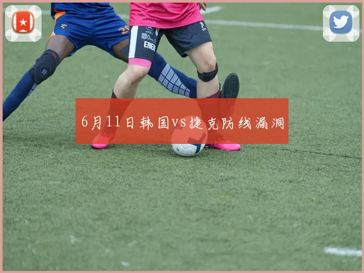 6月11日韩国vs捷克防线漏洞