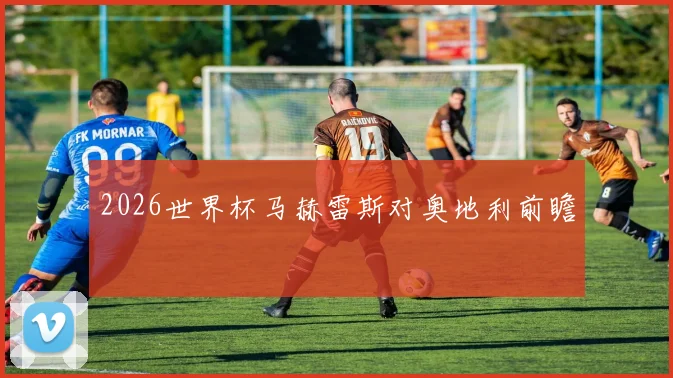 2026世界杯马赫雷斯对奥地利前瞻